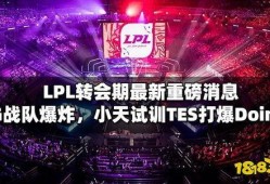 最新爆料lpl,最新爆料揭示战队危机四伏